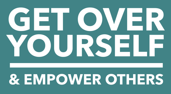 Get Over Yourself and Empower Others